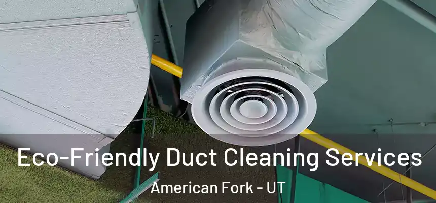 Eco-Friendly Duct Cleaning Services American Fork - UT