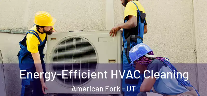  Energy-Efficient HVAC Cleaning American Fork - UT