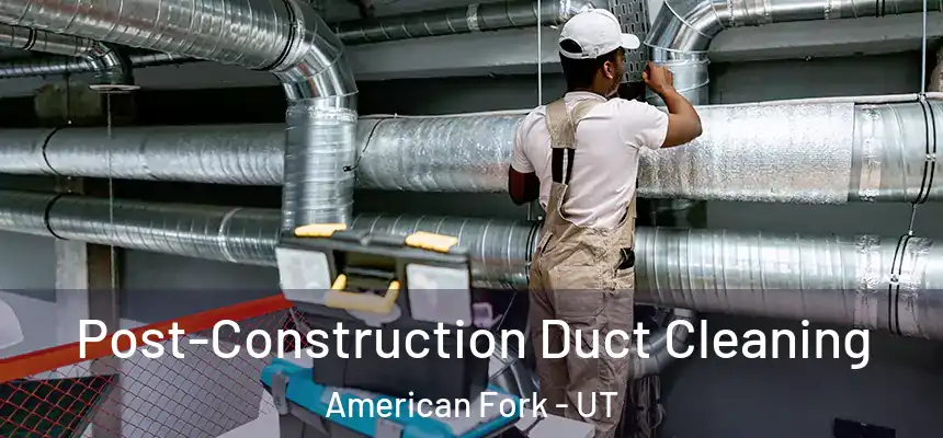 Post-Construction Duct Cleaning American Fork - UT
